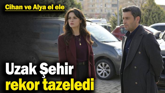 Uzak Şehir rekor tazeledi! Cihan ve Alya el ele