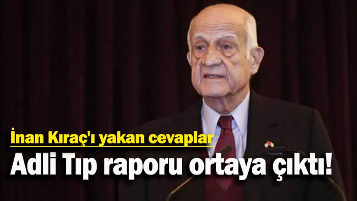 İnan Kıraç'ı yakan cevaplar: Adli Tıp raporu ortaya çıktı