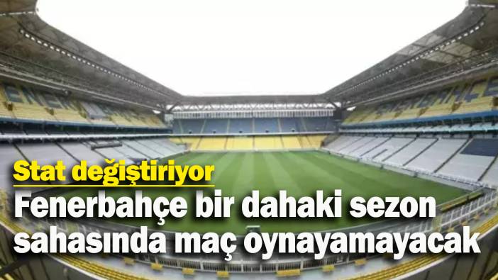 Fenerbahçe bir dahaki sezon sahasında maç oynayamayacak: Stat değiştiriyor