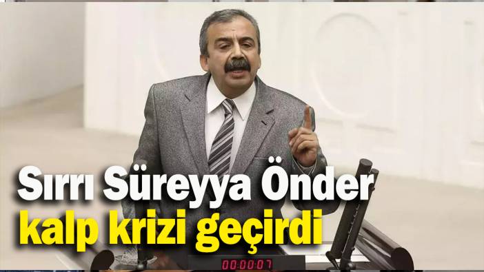 Sırrı Süreyya Önder kalp krizi geçirdi