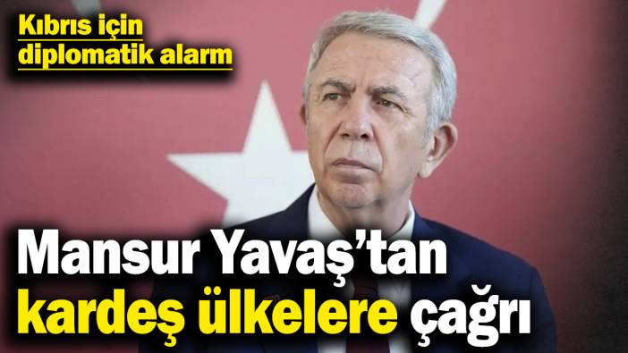 Kıbrıs için diplomatik alarm: Mansur Yavaş’tan kardeş ülkelere çağrı