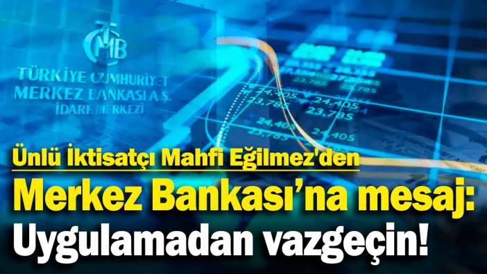Ünlü İktisatçı Mahfi Eğilmez'den Merkez Bankası'na mesaj: Uygulamadan vazgeçin!