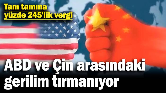 ABD ve Çin arasındaki gerilim tırmanıyor! Tam tamına yüzde 245'lik vergi