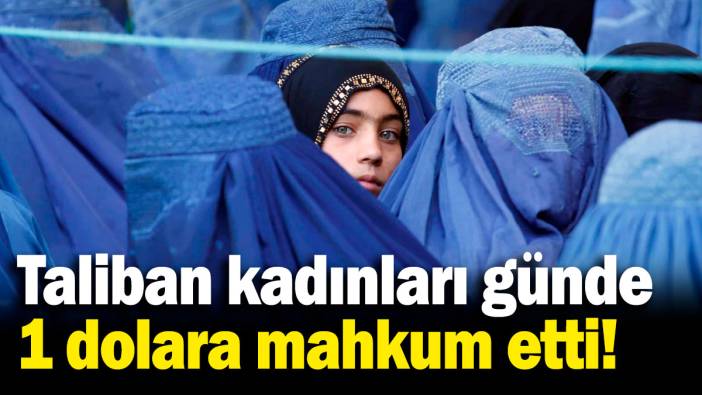 Taliban, kadınlara hayatı zorlaştırmaya devam ediyor! Günde 1 dolar kazanıyorlar