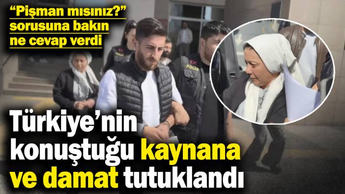 Türkiye’nin konuştuğu kaynana ve damat tutuklandı! “Pişman mısınız?” sorusuna bakın ne cevap verdi