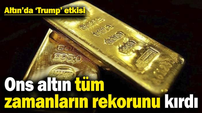 Altın’da ‘Trump’ etkisi: Ons altın tüm zamanların rekorunu kırdı