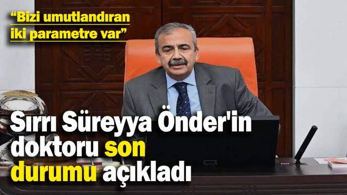 Sırrı Süreyya Önder'in doktoru son durumu açıkladı
