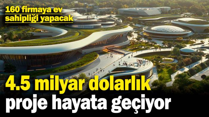 4.5 milyar dolarlık proje hayata geçiyor! 160 firmaya ev sahipliği yapacak