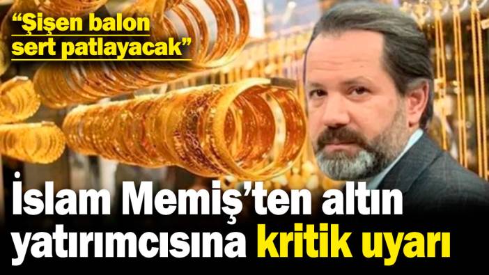 İslam Memiş’ten altın yatırımcısına kritik uyarı: Şişen balon sert patlayacak
