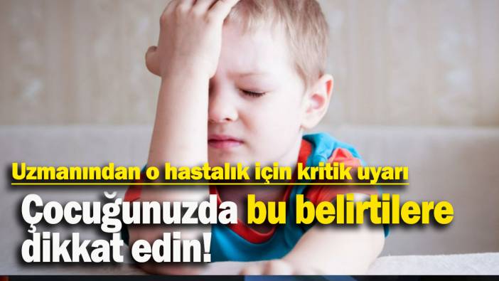 Uzmanından o hastalık için kritik uyarı: Çocuğunuzda bu belirtilere dikkat edin!