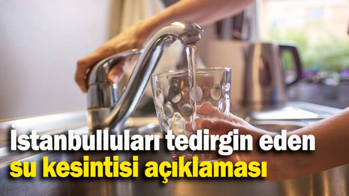 İstanbulluları tedirgin eden  su kesintisi açıklaması