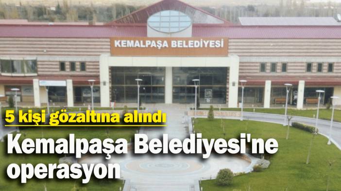 Kemalpaşa Belediyesi'ne operasyon: 5 kişi gözaltına alındı