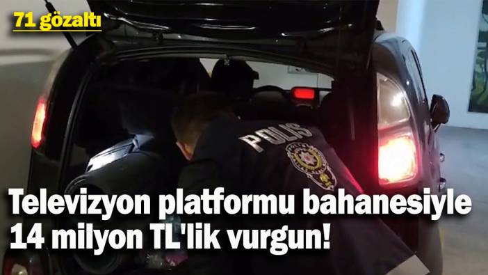 Televizyon platformu bahanesiyle 14 milyon TL'lik dolandırıcılık: 71 gözaltı