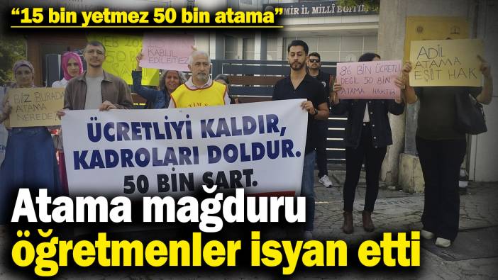 Atama mağduru öğretmenler isyan etti: 15 bin yetmez, 50 bin atama