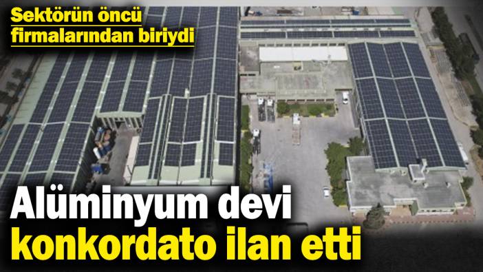 Alüminyum devi konkordato ilan etti! Sektörün öncü firmalarından biriydi