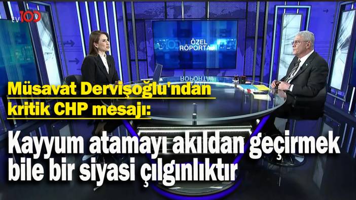 Müsavat Dervişoğlu'ndan kritik CHP mesajı: Kayyum atamayı akıldan geçirmek bile bir siyasi çılgınlıktır