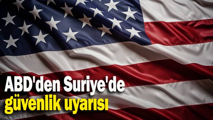 ABD'den Suriye'de güvenlik uyarısı
