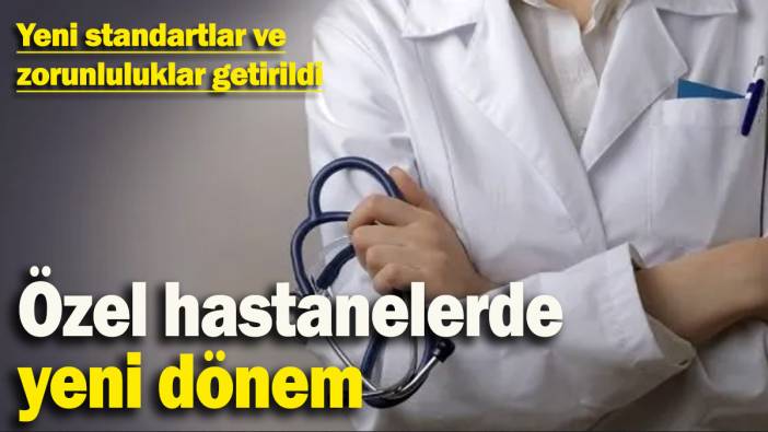 Özel hastanelerde yeni dönem: Yeni standartlar ve zorunluluklar getirildi