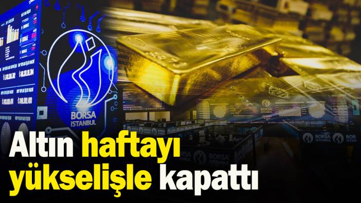 Altın haftayı yükselişle kapattı: Gram ve çeyrekte son durum