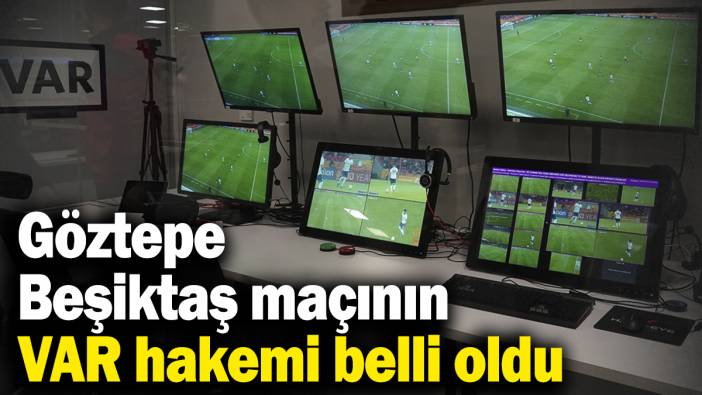 Göztepe - Beşiktaş maçının VAR hakemi belli oldu