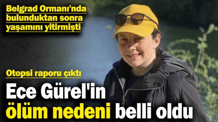 Ece Gürel'in ölüm nedeni belli oldu! Otopsi raporu çıktı