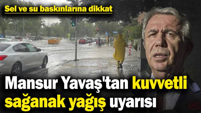 Mansur Yavaş'tan kuvvetli sağanak yağış uyarısı! Sel ve su baskınlarına dikkat