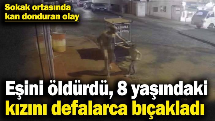 Sokak ortasında kan donduran olay! Eşini öldürdü, 8 yaşındaki kızını defalarca bıçakladı