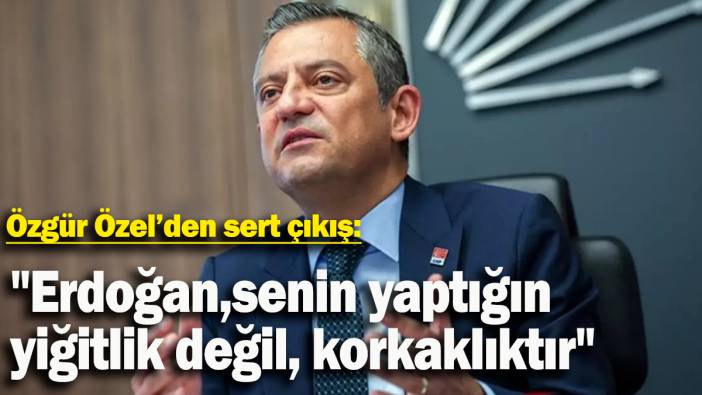 Özgür Özel'den sert çıkış: "Erdoğan, senin yaptığın yiğitlik değil, korkaklıktır"