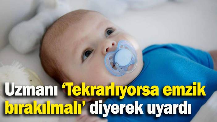 Uzmanı ‘Tekrarlıyorsa emzik  bırakılmalı’ diyerek uyardı