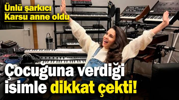 Ünlü şarkıcı Karsu anne oldu! Çocuğuna verdiği isimle dikkat çekti