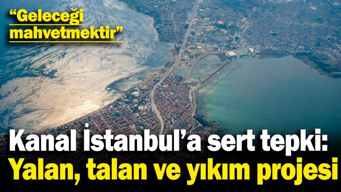 CHP’den Kanal İstanbul’a sert tepki: Yalan, talan ve yıkım projesi