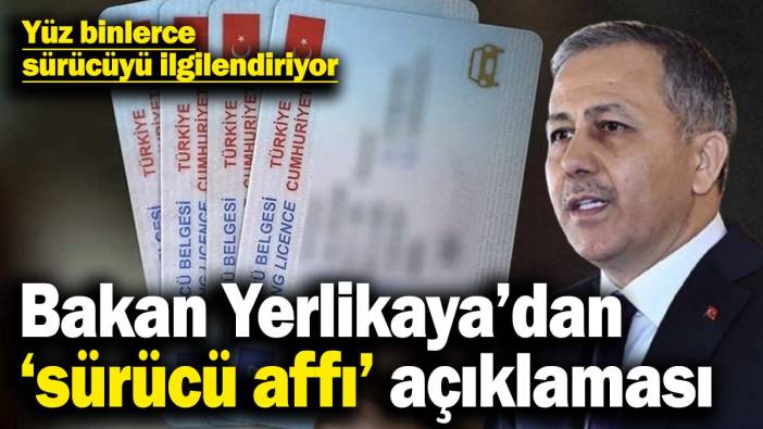 İçişleri Bakanı Yerlikaya’dan 'sürücü affı' açıklaması! Yüz binlerce sürücüyü ilgilendiriyor