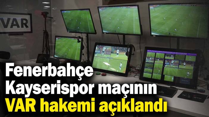 Fenerbahçe - Kayserispor maçının VAR hakemi açıklandı