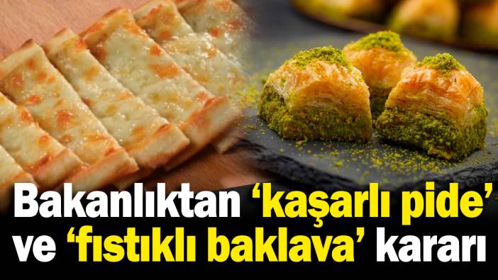 Bakanlıktan 'kaşarlı pide' ve 'fıstıklı baklava' kararı!