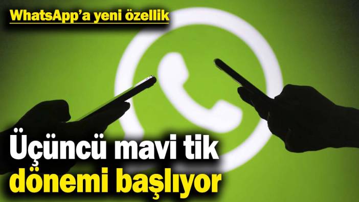WhatsApp’a yeni özellik: Üçüncü mavi tik dönemi başlıyor