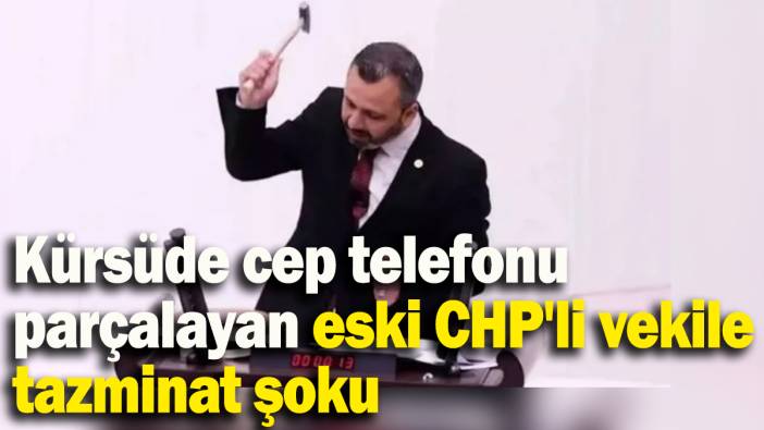 Kürsüde cep telefonu parçalayan eski CHP'li vekile tazminat şoku