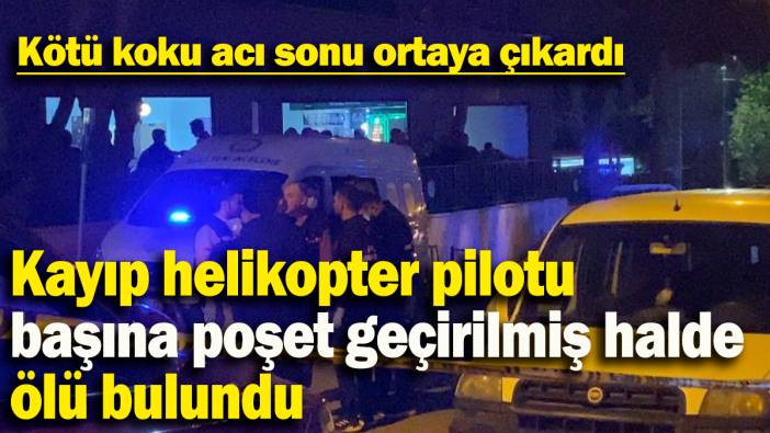 Kayıp helikopter pilotu  başına poşet geçirilmiş halde ölü bulundu: Kötü koku acı sonu ortaya çıkardı