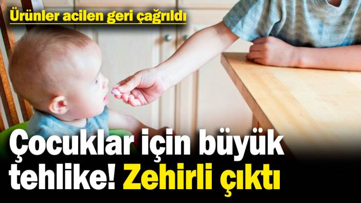 Çocuklar için büyük tehlike, zehirli çıktı! Ürünler acilen geri çağrıldı