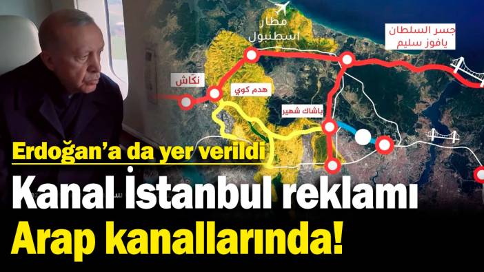 Kanal İstanbul reklamı Arap kanallarında! Erdoğan'a da yer verildi
