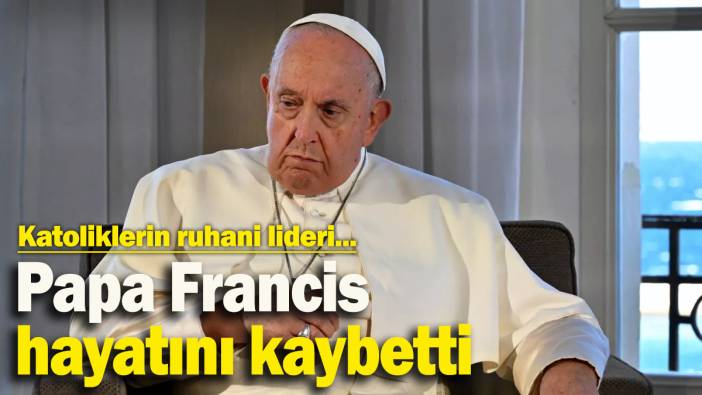 Papa Francis hayatını kaybetti