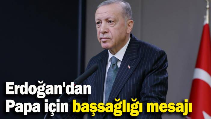 Erdoğan'dan Papa için başsağlığı mesajı
