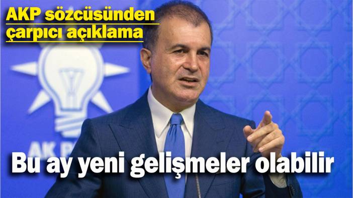 AKP sözcüsünden çarpıcı açıklama: Bu ay yeni gelişmeler olabilir