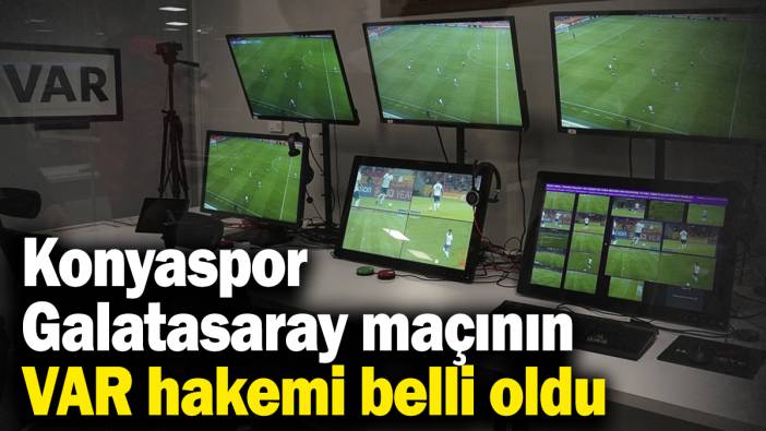 Konyaspor - Galatasaray maçının VAR hakemi belli oldu