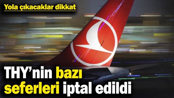 Yola çıkacaklar dikkat! THY’nin bazı seferleri iptal edildi