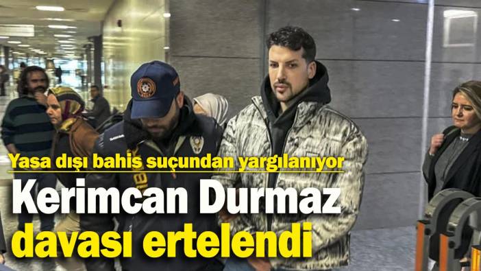 Kerimcan Durmaz'ın yasa dışı bahis davası ertelendi