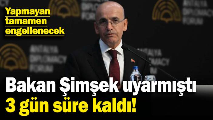 Bakan Şimşek uyarmıştı, 3 gün süre kaldı! Yapmayan tamamen engellenecek