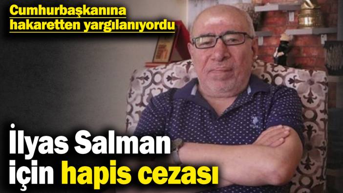 İlyas Salman için hapis cezası! Cumhurbaşkanına hakaretten yargılanıyordu