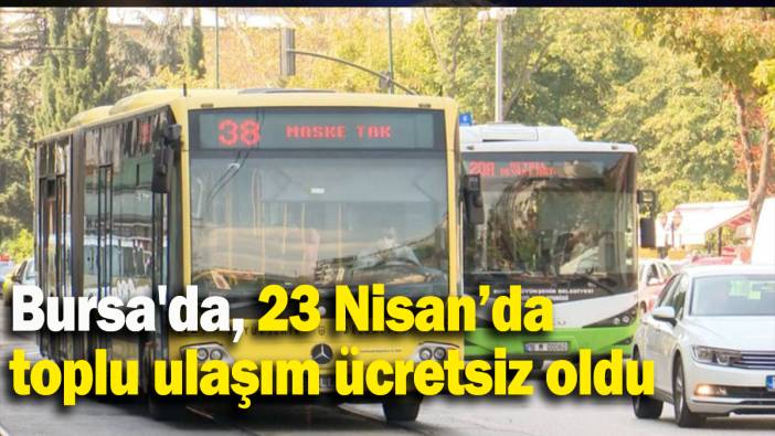23 Nisan’da toplu ulaşım ücretsiz