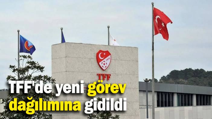 TFF'de yeni görev dağılımına gidildi