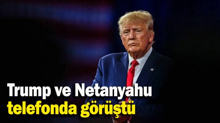 Trump ve Netanyahu telefonda görüştü